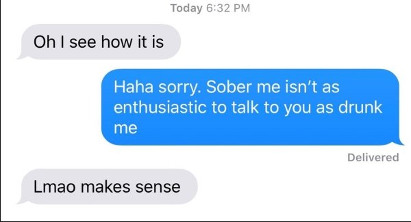 confusing people since funny - Today Oh I see how it is Haha sorry. Sober me isn't as enthusiastic to talk to you as drunk me Delivered Lmao makes sense