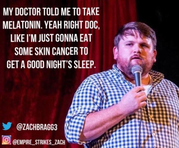 funny jokes by comedians - song - My Doctor Told Me To Take Melatonin. Yeah Right Doc, I'M Just Gonna Eat Some Skin Cancer To Get A Good Night'S Sleep.