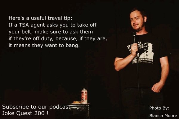 funny jokes by comedians - song - Here's a useful travel tip If a Tsa agent asks you to take off your belt, make sure to ask them if they're off duty, because, if they are, it means they want to bang. Mati Uken Samme reto Subscribe to our podcast Joke Que