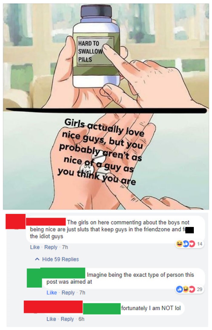 nice guy memes - Hard To Swallow Pills Girls actually love nice guys, but you probably aren't as nice of a guy as you think you are The girls on here commenting about the boys not being nice are just sluts that keep guys in the friendzone and the i