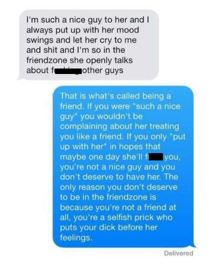 nice guy memes - I'm such a nice guy to her and I always put up with her mood swings and let her cry to me and shit and I'm so in the friendzone she openly talks about fucking other guys That is what's called being a friend. If you were