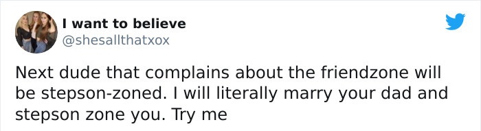 don t know what you - I want to believe Next dude that complains about the friendzone will be stepsonzoned. I will literally marry your dad and stepson zone you. Try me