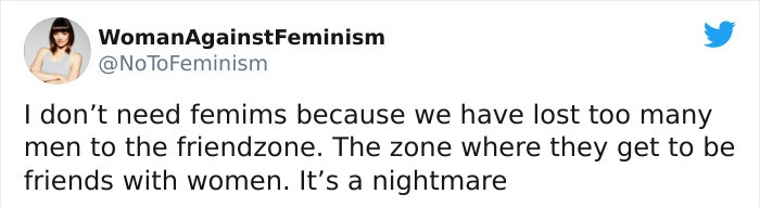 paper - WomanAgainstFeminism To Feminism I don't need femims because we have lost too many men to the friendzone. The zone where they get to be friends with women. It's a nightmare