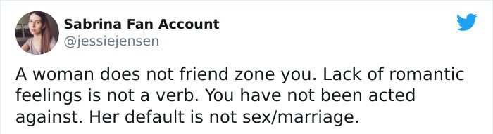 paper - Sabrina Fan Account A woman does not friend zone you. Lack of romantic feelings is not a verb. You have not been acted against. Her default is not sexmarriage.