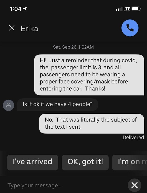 screenshot - | Lte X Erika Sat, Sep 26, Am Hi! Just a reminder that during covid, the passenger limit is 3, and all passengers need to be wearing a proper face coveringmask before entering the car. Thanks! of Is it ok if we have 4 people? No. That was lit