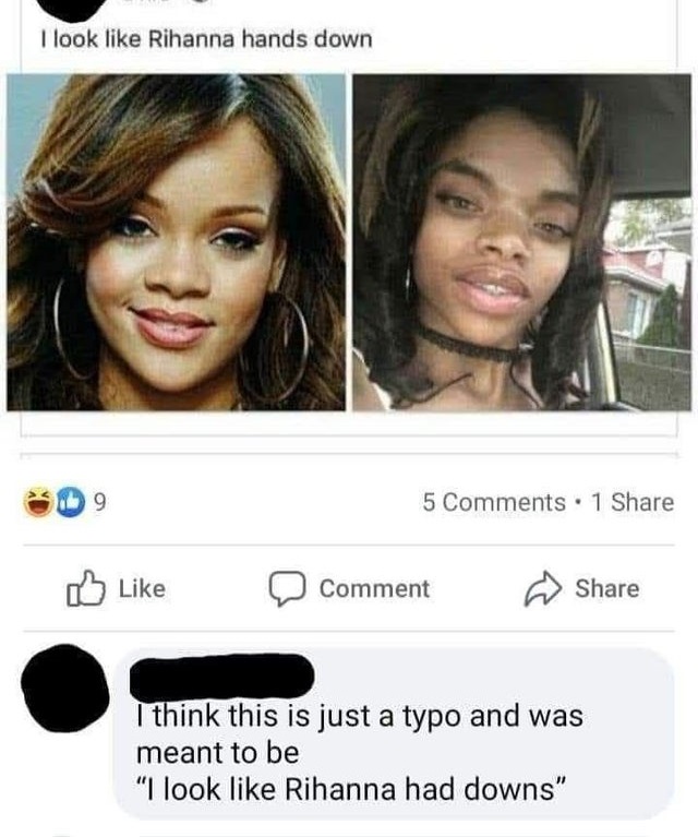 look like rihanna - I look Rihanna hands down 9 5 . 1 1 Comment I think this is just a typo and was meant to be "I look Rihanna had downs"