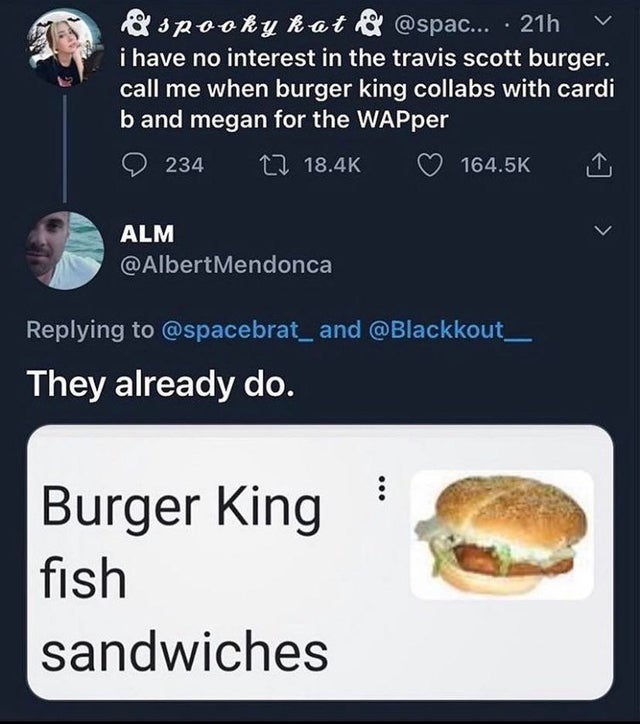 fast food - Spooky kat & ... 21h i have no interest in the travis scott burger. call me when burger king collabs with cardi band megan for the WAPper 234 12 Alm and They already do. Burger King fish sandwiches