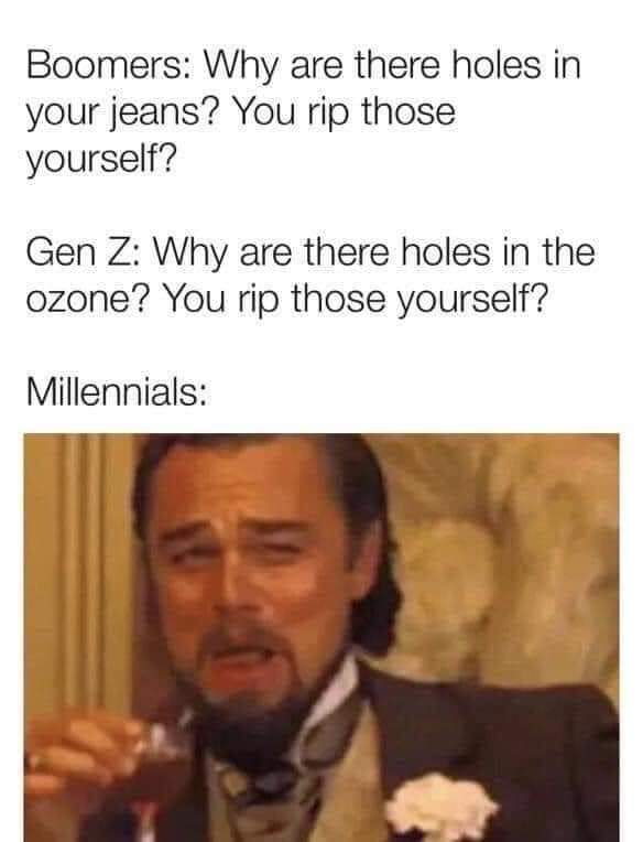 leonardo dicaprio meme - Boomers Why are there holes in your jeans? You rip those yourself? Gen Z Why are there holes in the ozone? You rip those yourself? Millennials