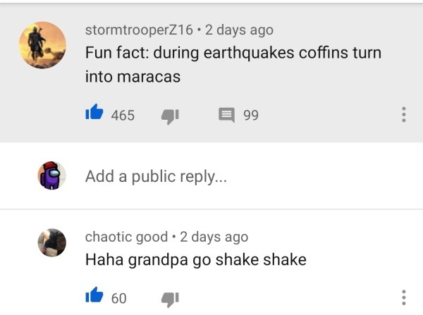 technically correct and funny comments - Fun fact during earthquakes coffins turn into maracas ... - Haha grandpa go shake shake