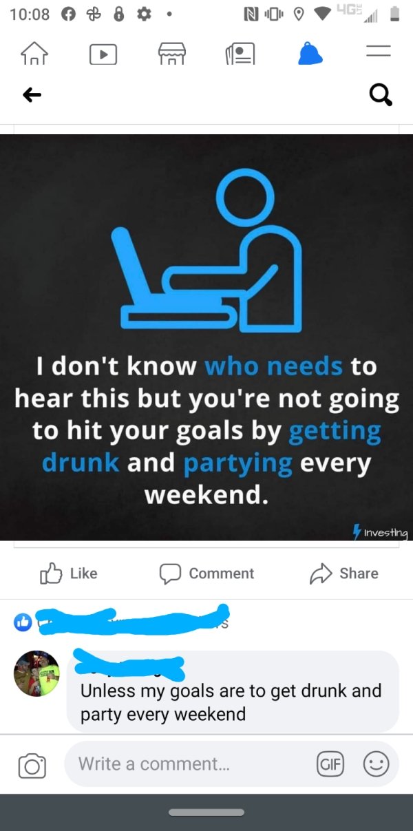 technically correct and funny comments - I don't know who needs to hear this but you're not going to hit your goals by getting drunk and partying every weekend. - Unless my goals are to get drunk and party every weekend