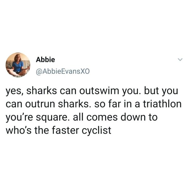technically correct and funny comments - yes, sharks can outswim you. but you can outrun sharks. so far in a triathlon you're square. all comes down to who's the faster cyclist