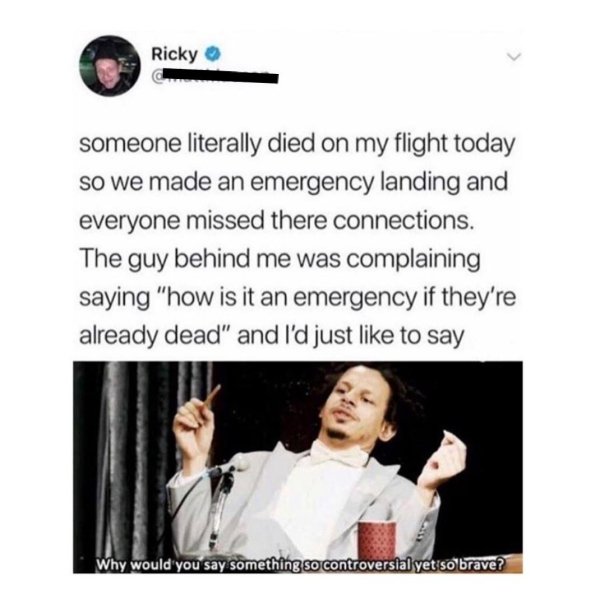 technically correct and funny comments - someone literally died on my flight today so we made an emergency landing and everyone missed their connections. The guy behind me was complaining saying