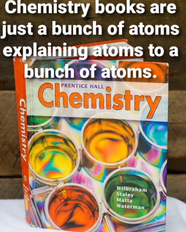 technically correct and funny comments - Chemistry books are just a bunch of atoms explaining atoms to a bunch of atoms.