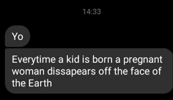 technically correct and funny comments - Yo Everytime a kid is born a pregnant woman disappears off the face of the Earth