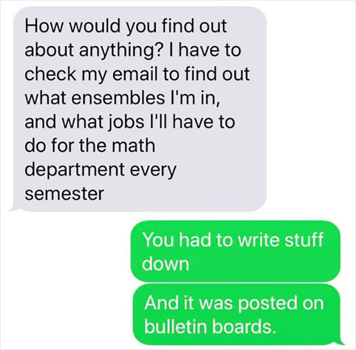 organization - How would you find out about anything? I have to check my email to find out what ensembles I'm in, and what jobs I'll have to do for the math department every semester You had to write stuff down And it was posted on bulletin boards.