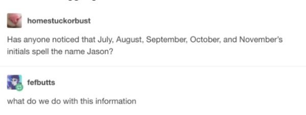 paper - homestuckorbust Has anyone noticed that July, August, September October, and November's initials spell the name Jason? fefbutts what do we do with this information
