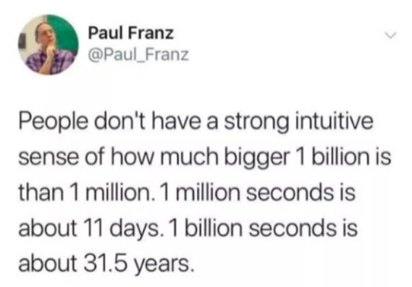 notch heterosexual pride - Paul Franz People don't have a strong intuitive sense of how much bigger 1 billion is than 1 million. 1 million seconds is about 11 days. 1 billion seconds is about 31.5 years.