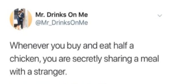 imagine your card declined meme - > Mr. Drinks On Me Whenever you buy and eat half a chicken, you are secretly sharing a meal with a stranger.