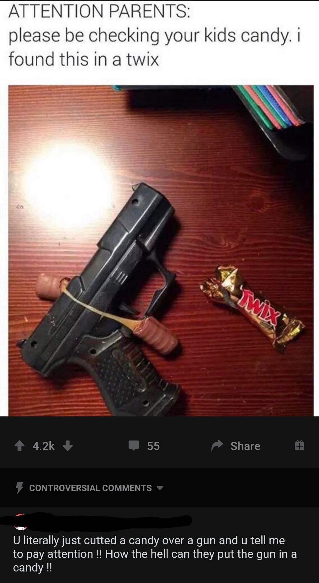 funny check your kids candy - Attention Parents please be checking your kids candy. i found this in a twix - U literally just cutted a candy over a gun and u tell me to pay attention !! How the hell can they put the gun in a candy !!