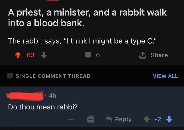 A priest, a minister, and a rabbit walk into a blood bank. The rabbit says, I think I might be a type O.