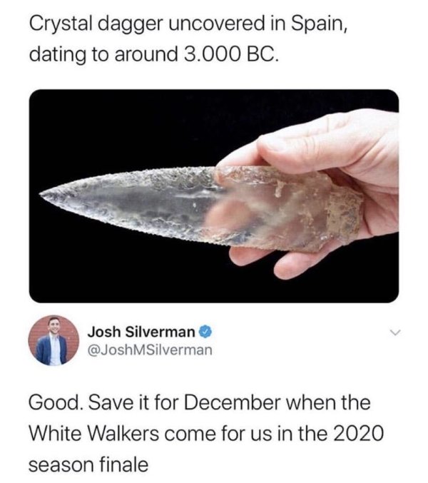 crystal dagger meme - Crystal dagger uncovered in Spain, dating to around 3.000 Bc. Josh Silverman MSilverman Good. Save it for December when the White Walkers come for us in the 2020 season finale