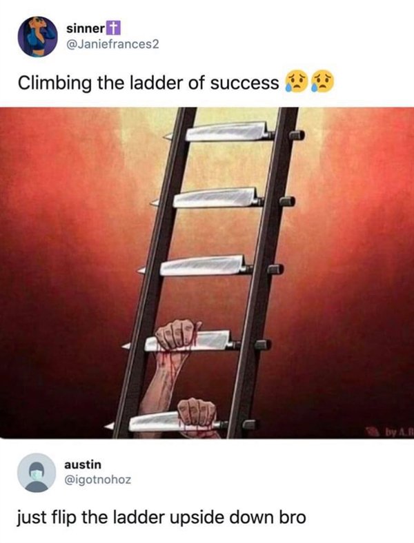 staircase memes - sinnert Climbing the ladder of success by Ab austin just flip the ladder upside down bro