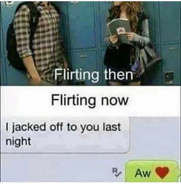 flirting then flirting now - Flirting then Flirting now I jacked off to you last night Raw