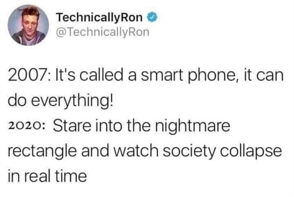 TechnicallyRon 2007 It's called a smart phone, it can do everything! 2020 Stare into the nightmare rectangle and watch society collapse in real time