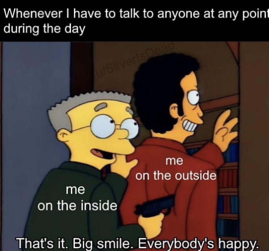 that's it big smile everybody's happy meme - Whenever I have to talk to anyone at any point during the day Silverisme me on the outside me on the inside That's it. Big smile. Everybody's happy.