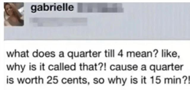 paper - gabrielle what does a quarter till 4 mean? , why is it called that?! cause a quarter is worth 25 cents, so why is it 15 min?!