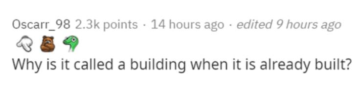 graphics - Oscarr_98 points . 14 hours ago . edited 9 hours ago Why is it called a building when it is already built?