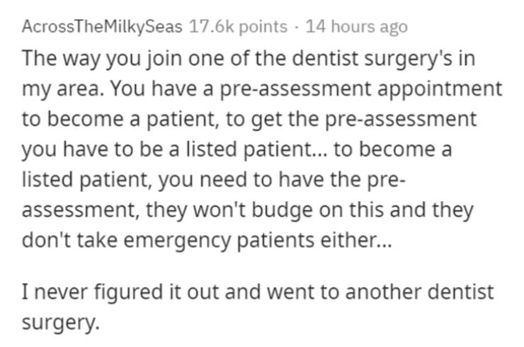 paper - AcrossThe MilkySeas points 14 hours ago The way you join one of the dentist surgery's in my area. You have a preassessment appointment to become a patient, to get the preassessment you have to be a listed patient... to become a listed patient, you