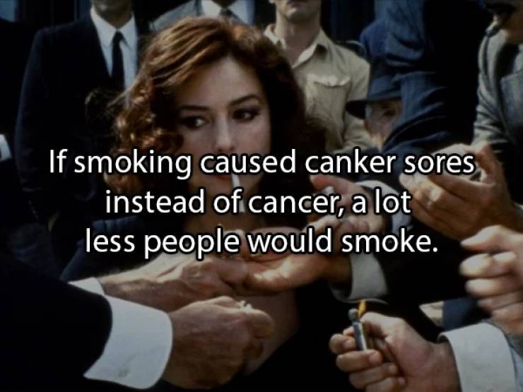 monica bellucci black and white - If smoking caused canker sores instead of cancer, a lot less people would smoke.