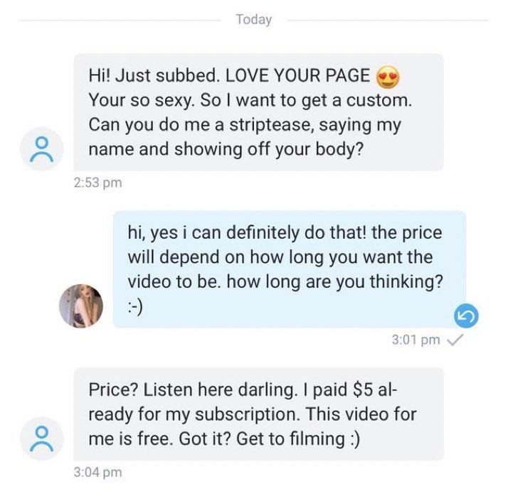 super entitled people - document - Today Hi! Just subbed. Love Your Page Your so sexy. So I want to get a custom. Can you do me a striptease, saying my name and showing off your body? oc hi, yes i can definitely do that! the price will depend on how long 