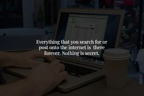 netbook - Everything that you search for or post onto the internet is there forever. Nothing is secret.