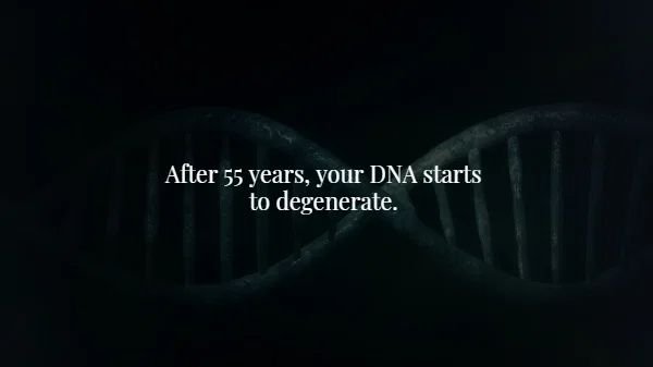 darkness - After 55 years, your Dna starts to degenerate.