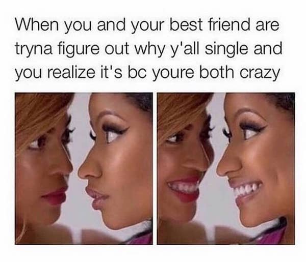 single best friend memes - When you and your best friend are tryna figure out why y'all single and you realize it's bc youre both crazy