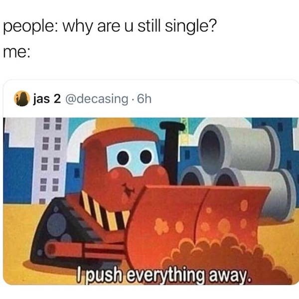 you still single i push everything away meme - people why are u still single? me jas 2 . 6h Upush everything away.