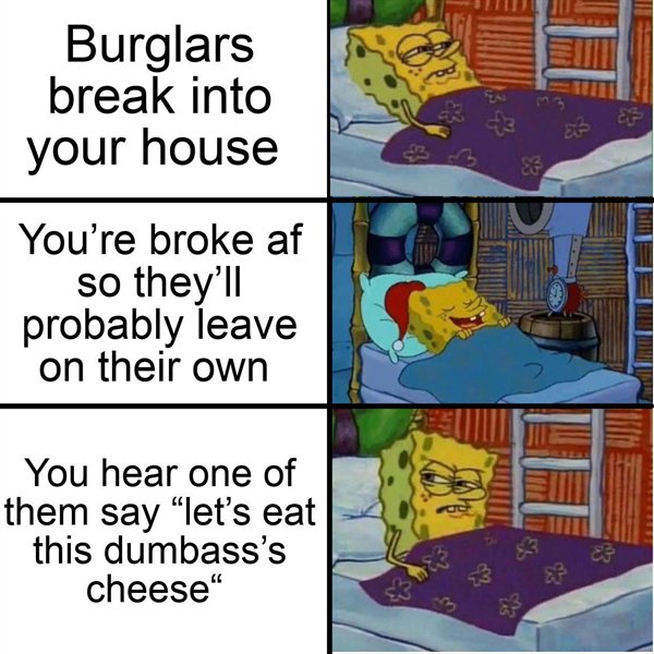 cartoon - Burglars break into your house You're broke af so they'll probably leave on their own You hear one of them say "let's eat this dumbass's cheese"