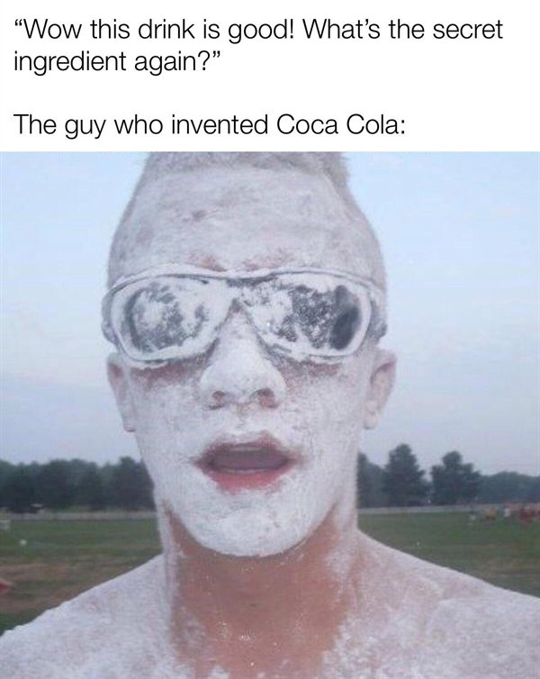cocaine funny - Wow this drink is good! What's the secret ingredient again?" The guy who invented Coca Cola