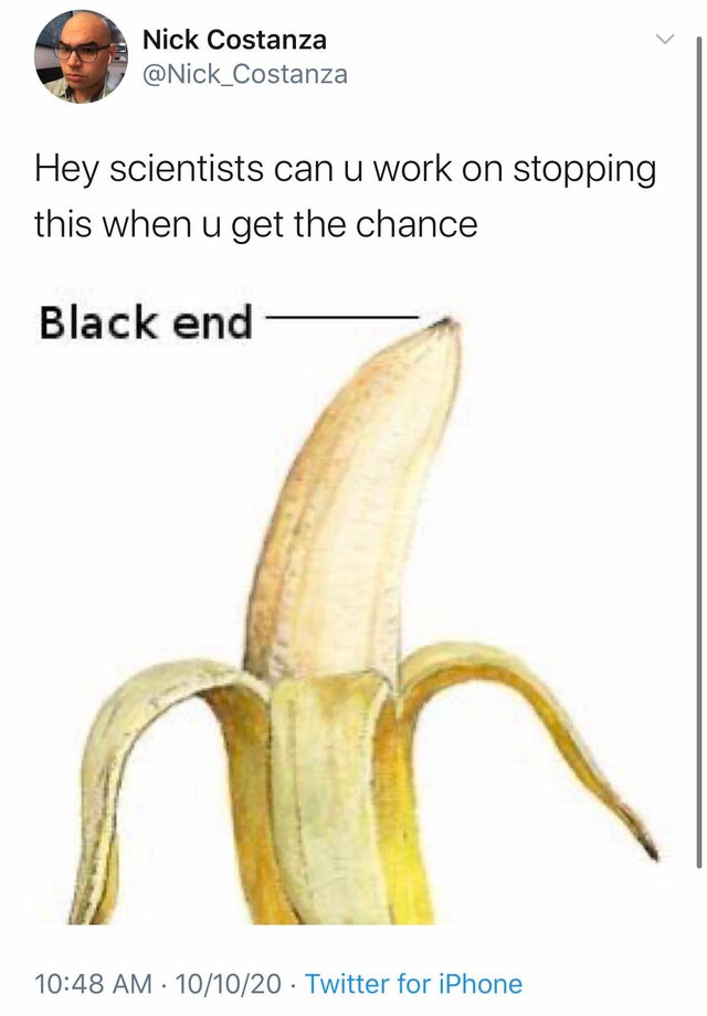 banana - Nick Costanza Hey scientists can u work on stopping this when u get the chance Black end ni 101020 Twitter for iPhone