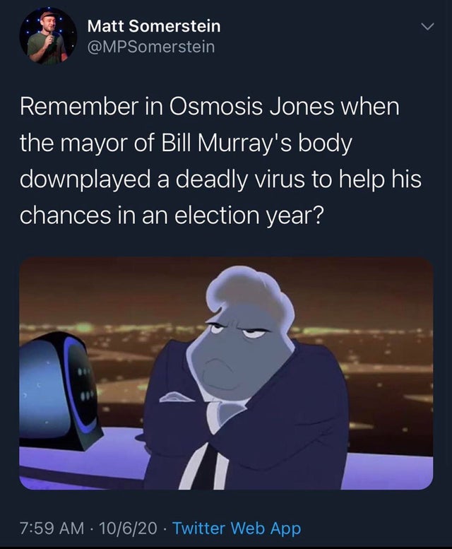 cartoon - Matt Somerstein Remember in Osmosis Jones when the mayor of Bill Murray's body downplayed a deadly virus to help his chances in an election year? 10620 Twitter Web App