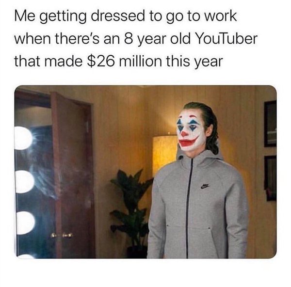 work memes - going to work meme - Me getting dressed to go to work when there's an 8 year old YouTuber that made $26 million this year