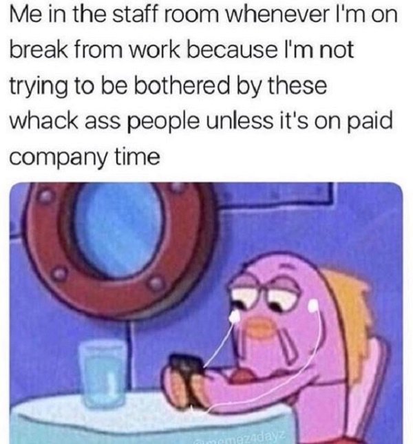 work memes - watching phone ring meme - Me in the staff room whenever I'm on break from work because I'm not trying to be bothered by these whack ass people unless it's on paid company time emozadayz