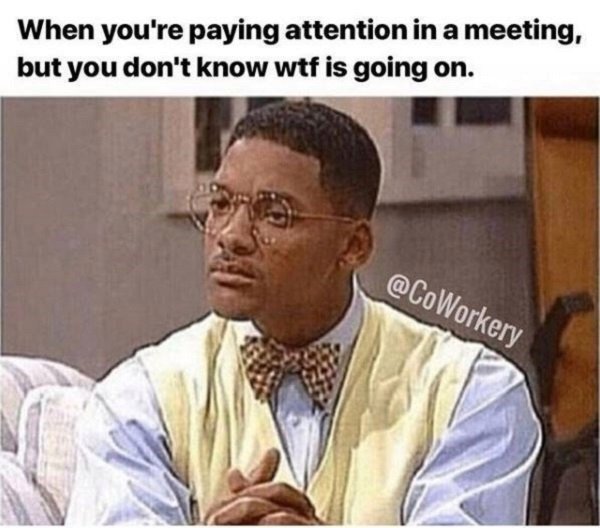 work memes - podcast memes - When you're paying attention in a meeting, but you don't know wtf is going on.