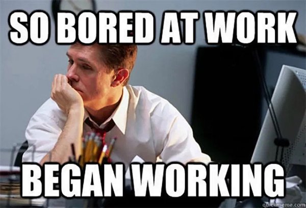 work memes - funny memes on office - So Bored At Work Began Working Diekmeme.com