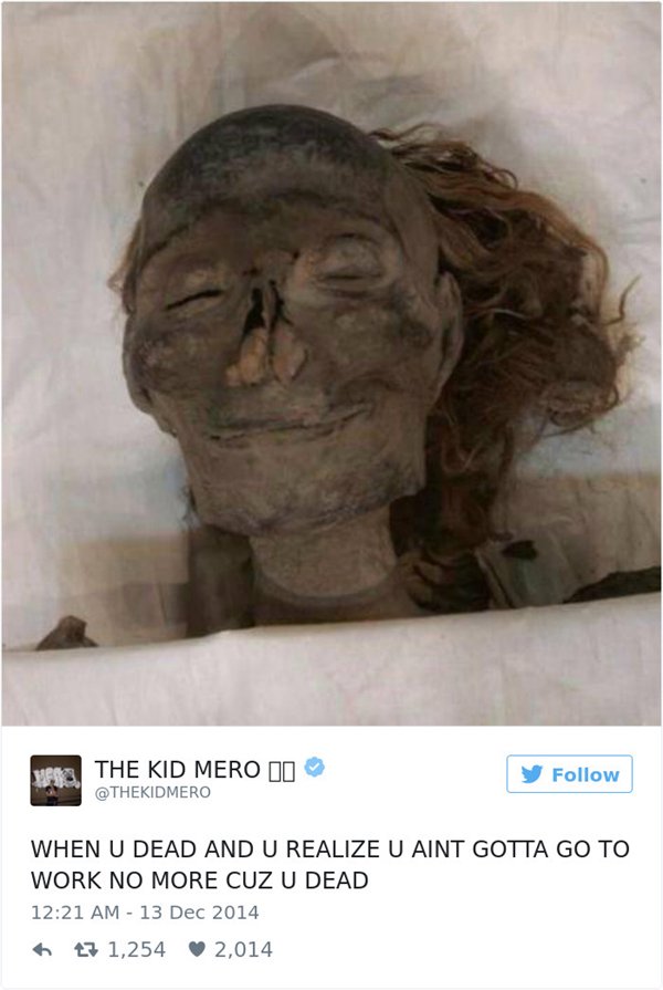 work memes - hatshepsut mummy - well, The Kid Mero Ii When U Dead And U Realize U Aint Gotta Go To Work No More Cuz U Dead ht7 1,254 2,014