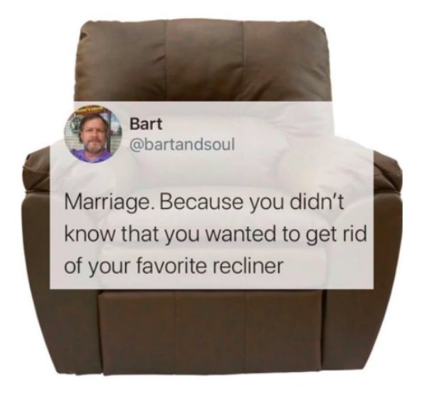 chair - Bart Marriage. Because you didn't know that you wanted to get rid of your favorite recliner