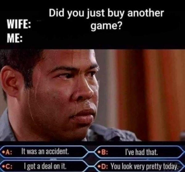did you buy another meme - Wife Me Did you just buy another game? A It was an accident. B I've had that. C I got a deal on it. D You look very pretty today.