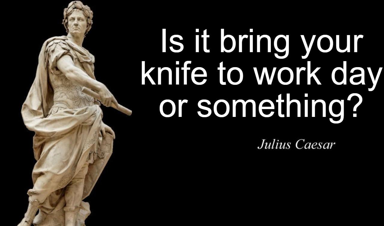 julius caesar quotes - Is it bring your knife to work day or something? Julius Caesar